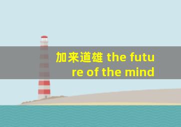 加来道雄 the future of the mind